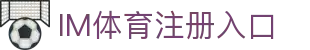IM体育官方网站—汇集体育赛事直播、动画直播与精准数据分析